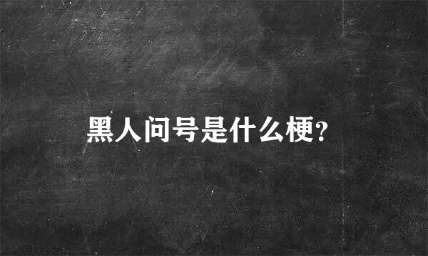 黑人问号是什么梗？