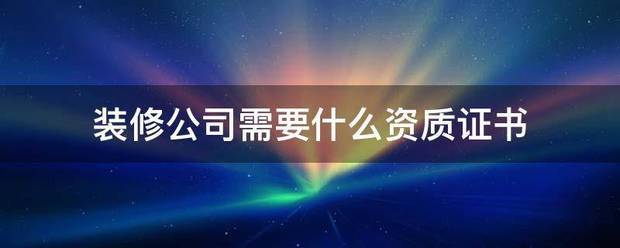 装修公司需要什么资质证书