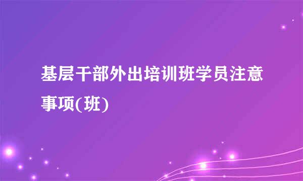 基层干部外出培训班学员注意事项(班)