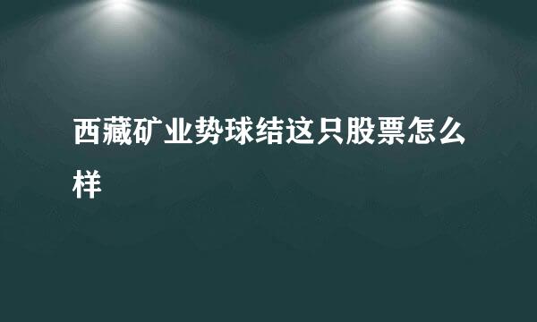 西藏矿业势球结这只股票怎么样