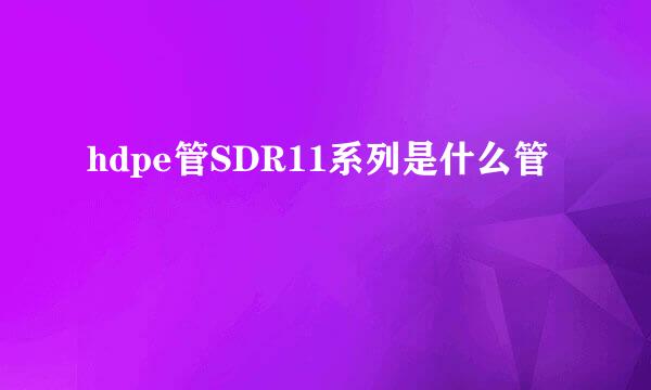 hdpe管SDR11系列是什么管