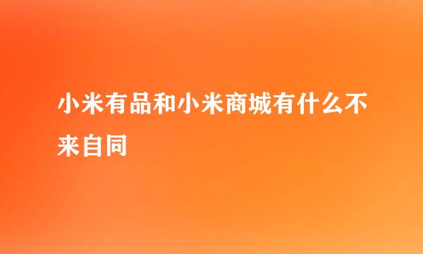 小米有品和小米商城有什么不来自同