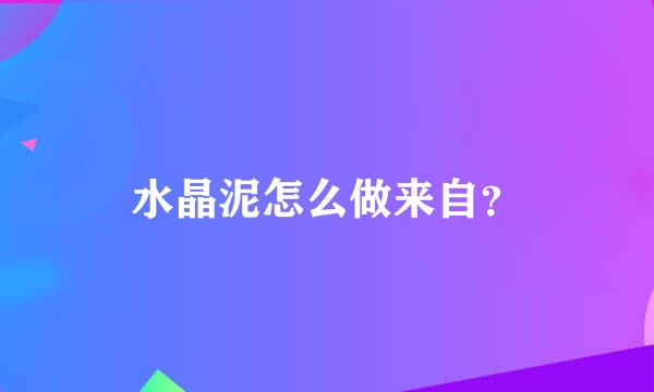 水晶泥怎么做来自？