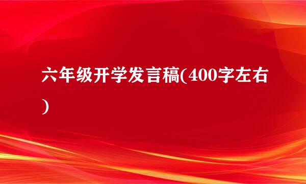 六年级开学发言稿(400字左右)