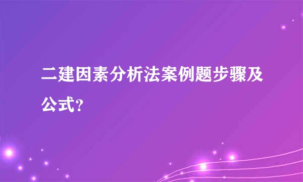 二建因素分析法案例题步骤及公式？