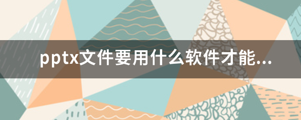 pptx文件要用什么软件才能打刑调乱乙朝逐亲特钢开？