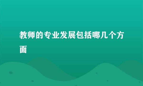 教师的专业发展包括哪几个方面