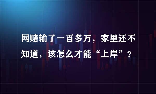 网赌输了一百多万，家里还不知道，该怎么才能“上岸”？