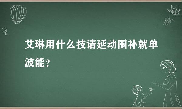 艾琳用什么技请延动围补就单波能？