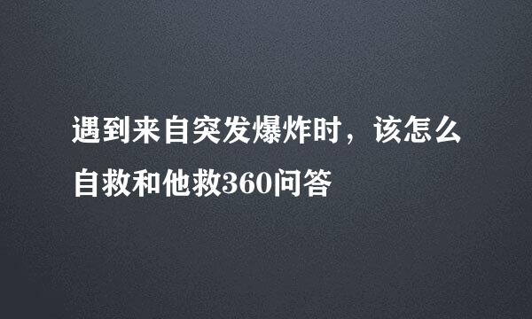 遇到来自突发爆炸时，该怎么自救和他救360问答