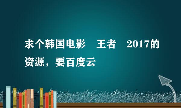 求个韩国电影 王者 2017的资源，要百度云