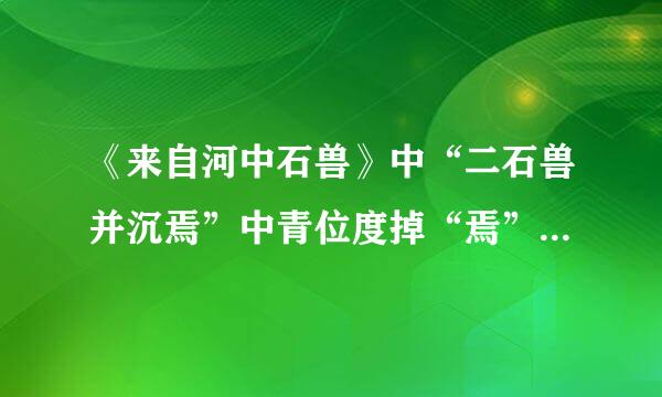 《来自河中石兽》中“二石兽并沉焉”中青位度掉“焉”是什么意思？