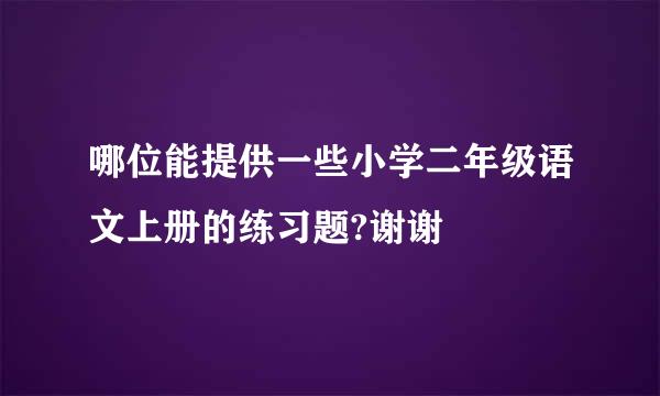 哪位能提供一些小学二年级语文上册的练习题?谢谢