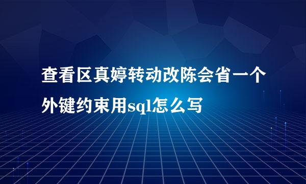 查看区真婷转动改陈会省一个外键约束用sql怎么写