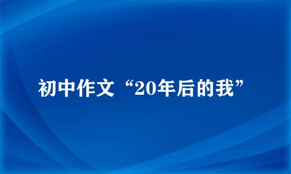 初中作文“20年后的我”