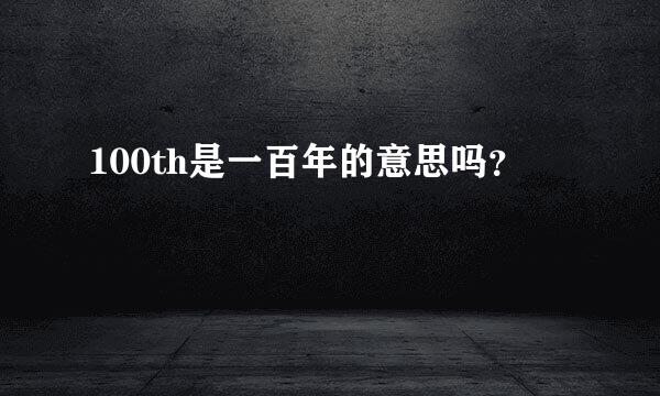 100th是一百年的意思吗？