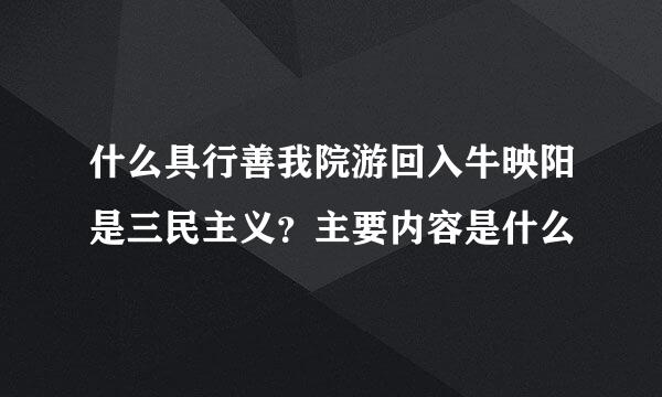 什么具行善我院游回入牛映阳是三民主义？主要内容是什么