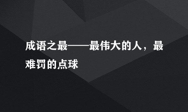 成语之最——最伟大的人，最难罚的点球