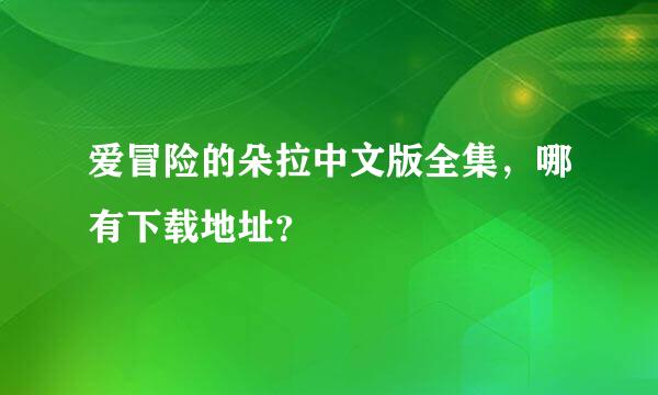 爱冒险的朵拉中文版全集，哪有下载地址？