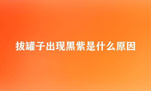 拔罐子出现黑紫是什么原因