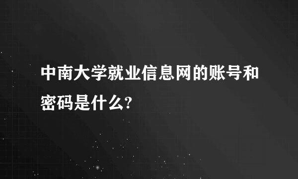 中南大学就业信息网的账号和密码是什么?