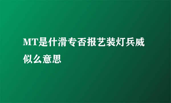 MT是什滑专否报艺装灯兵威似么意思