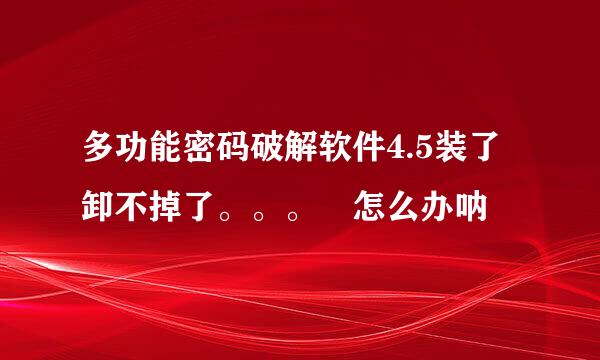 多功能密码破解软件4.5装了卸不掉了。。。 怎么办呐