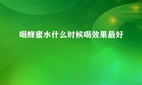 喝蜂蜜水什么时候喝效果最好