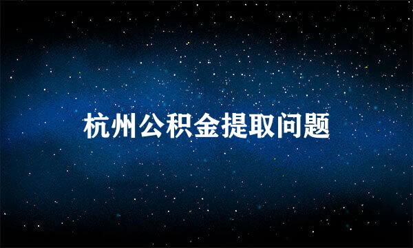 杭州公积金提取问题