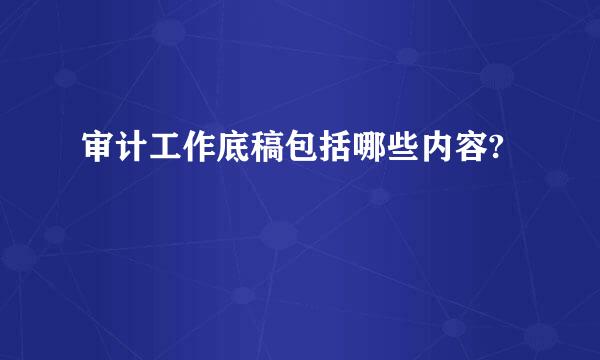 审计工作底稿包括哪些内容?