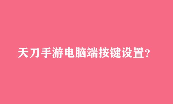 天刀手游电脑端按键设置？