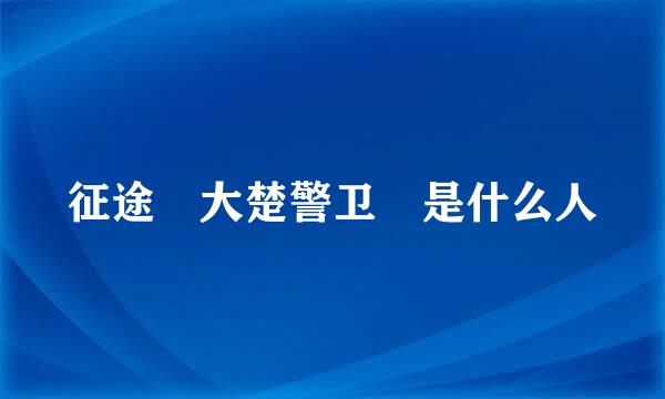 征途 大楚警卫 是什么人