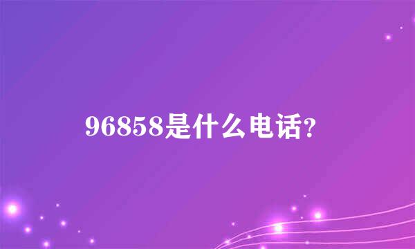 96858是什么电话？