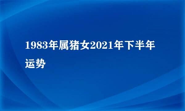 1983年属猪女2021年下半年运势