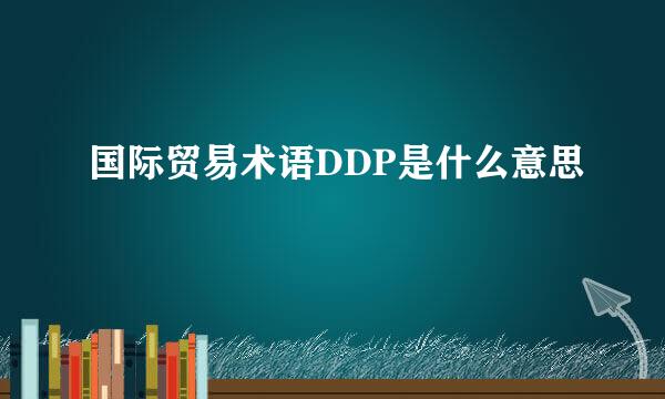 国际贸易术语DDP是什么意思