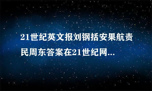 21世纪英文报刘钢括安果航责民周东答案在21世纪网上怎么找？