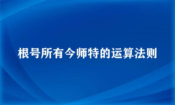 根号所有今师特的运算法则