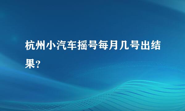 杭州小汽车摇号每月几号出结果？