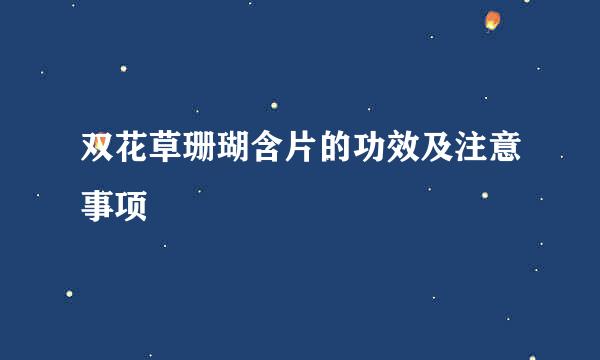 双花草珊瑚含片的功效及注意事项