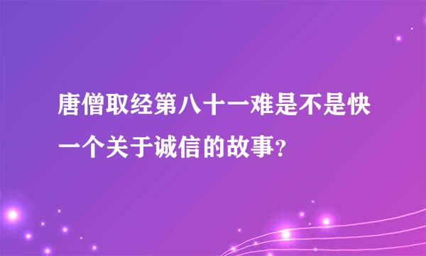 唐僧取经第八十一难是不是快一个关于诚信的故事？