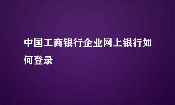 中国工商银行企业网上银行如何登录