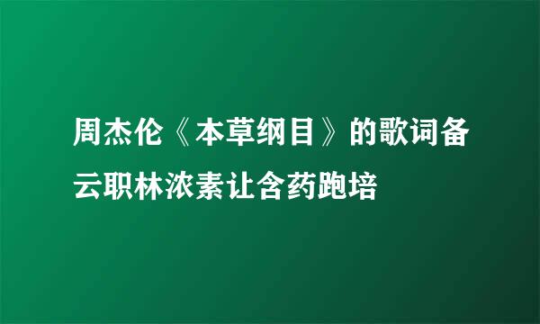 周杰伦《本草纲目》的歌词备云职林浓素让含药跑培