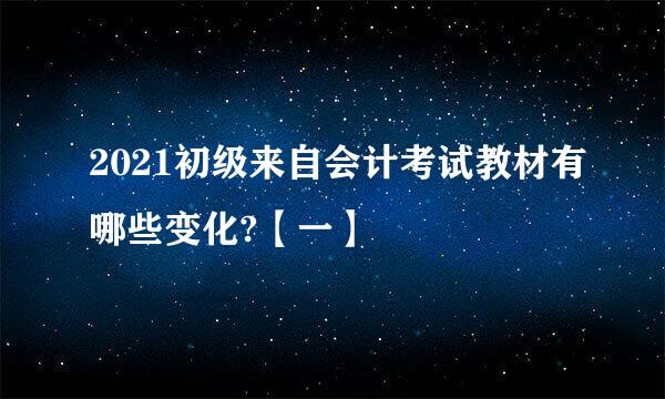 2021初级来自会计考试教材有哪些变化?【一】