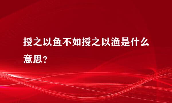 授之以鱼不如授之以渔是什么意思？