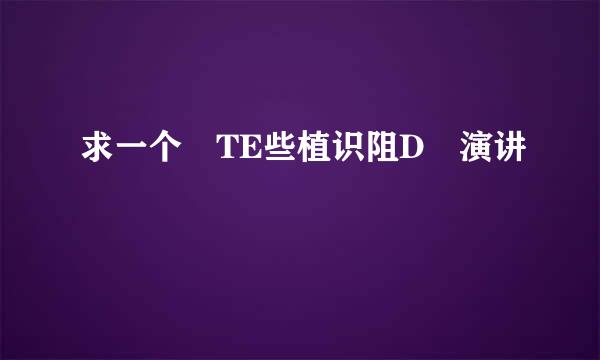 求一个 TE些植识阻D 演讲