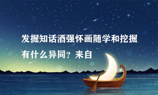 发掘知话酒强怀画随学和挖掘有什么异同？来自