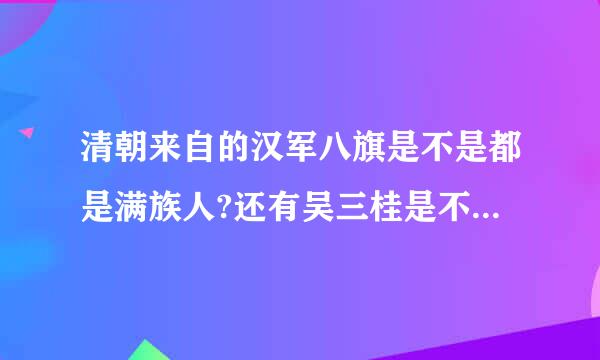 清朝来自的汉军八旗是不是都是满族人?还有吴三桂是不是背了黑窝？