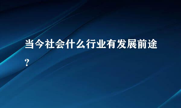 当今社会什么行业有发展前途？