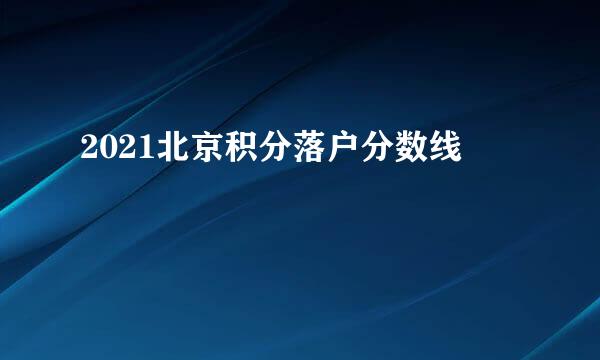 2021北京积分落户分数线