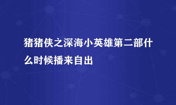 猪猪侠之深海小英雄第二部什么时候播来自出